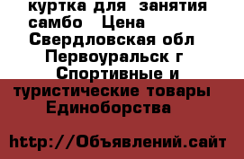 куртка для  занятия самбо › Цена ­ 1 500 - Свердловская обл., Первоуральск г. Спортивные и туристические товары » Единоборства   